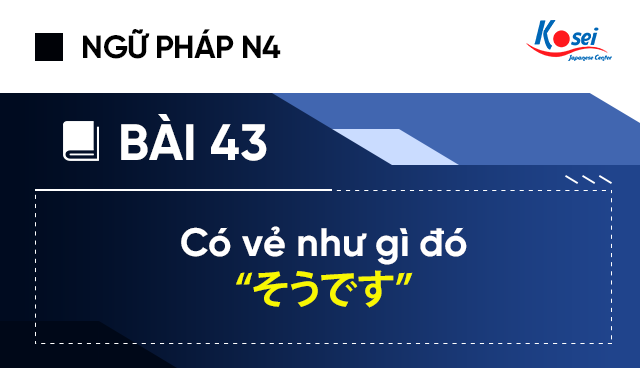 Ngữ pháp tiếng Nhật N4 - Bài 43: Có vẻ như gì đó “そうです”